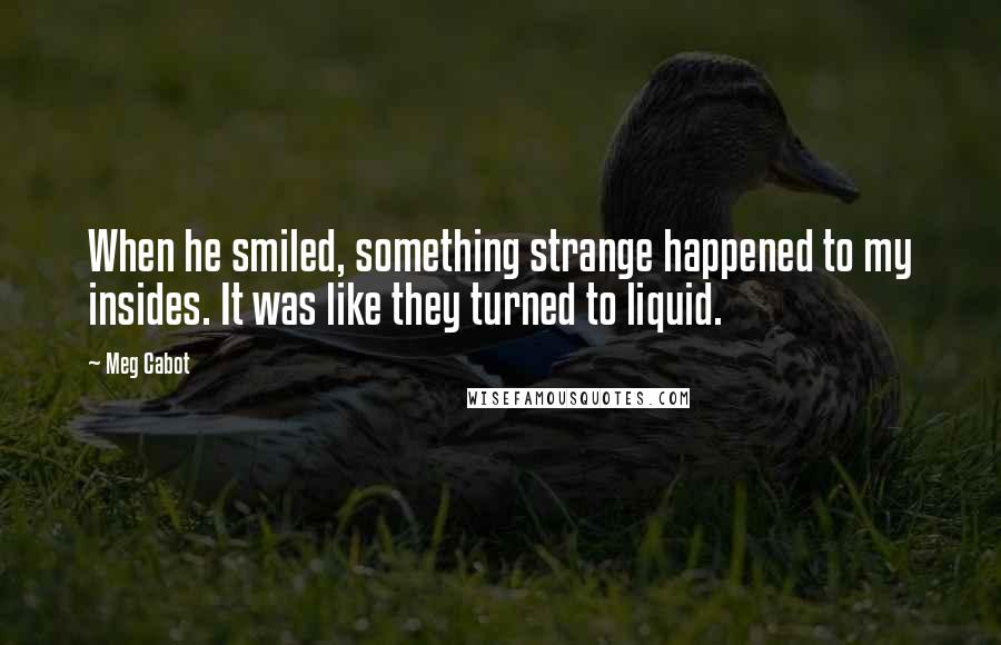 Meg Cabot Quotes: When he smiled, something strange happened to my insides. It was like they turned to liquid.