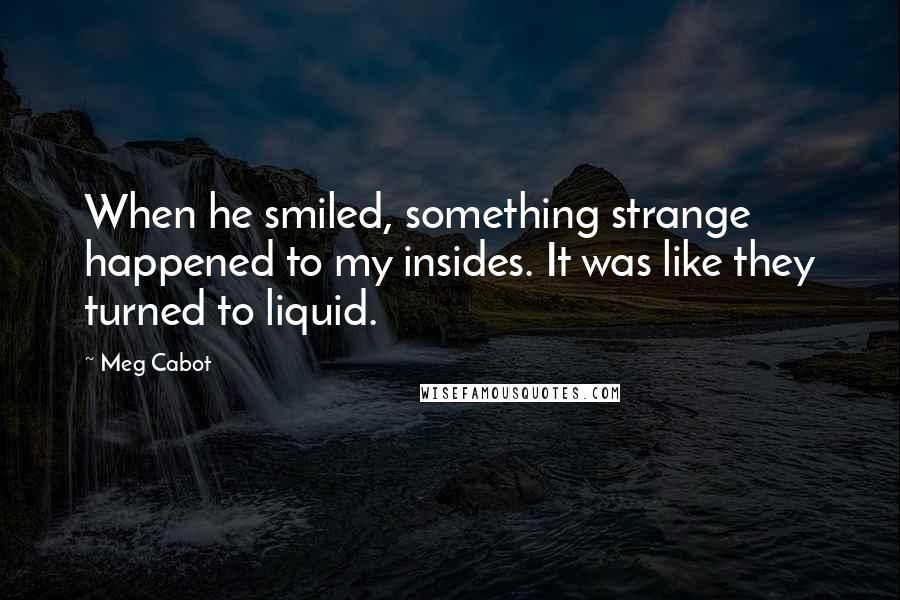 Meg Cabot Quotes: When he smiled, something strange happened to my insides. It was like they turned to liquid.