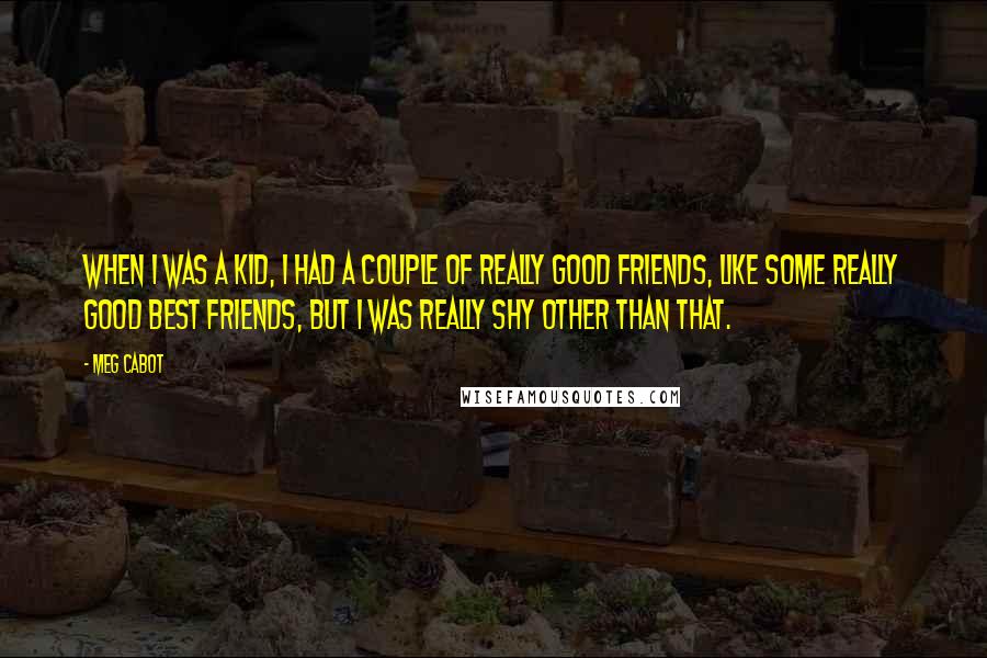 Meg Cabot Quotes: When I was a kid, I had a couple of really good friends, like some really good best friends, but I was really shy other than that.
