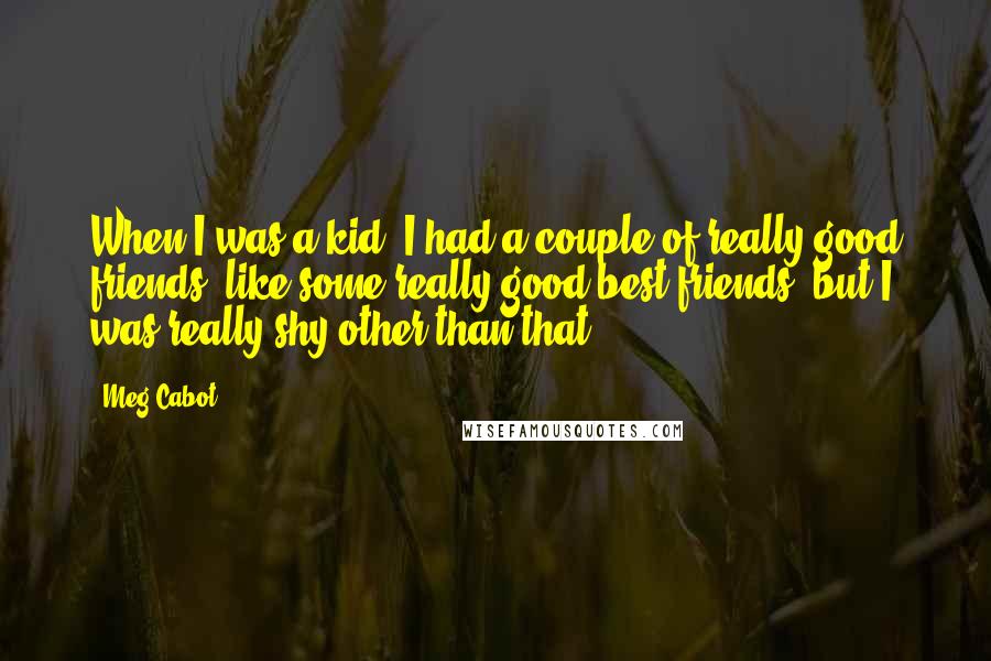 Meg Cabot Quotes: When I was a kid, I had a couple of really good friends, like some really good best friends, but I was really shy other than that.
