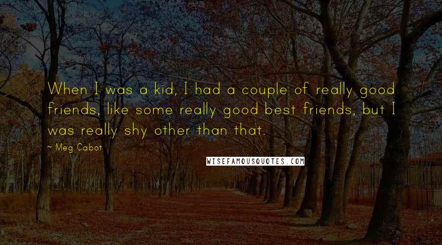 Meg Cabot Quotes: When I was a kid, I had a couple of really good friends, like some really good best friends, but I was really shy other than that.