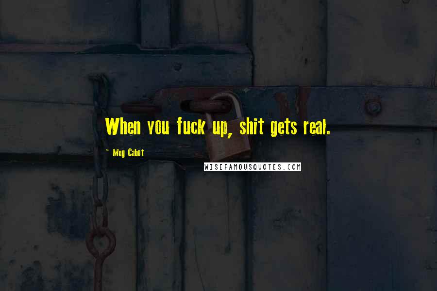 Meg Cabot Quotes: When you fuck up, shit gets real.