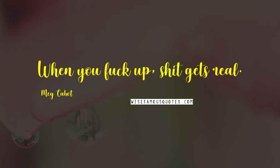 Meg Cabot Quotes: When you fuck up, shit gets real.