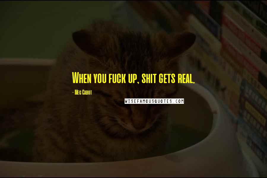Meg Cabot Quotes: When you fuck up, shit gets real.