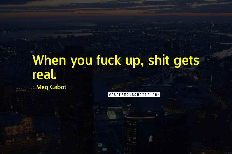 Meg Cabot Quotes: When you fuck up, shit gets real.