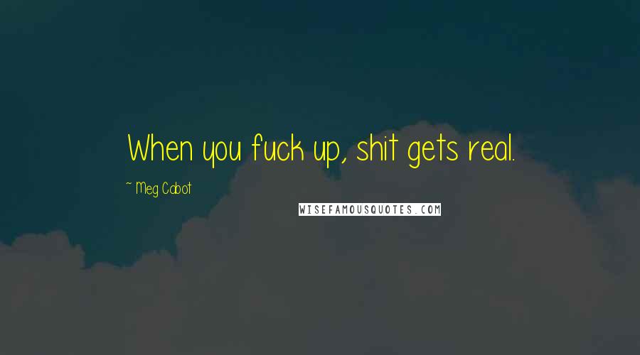 Meg Cabot Quotes: When you fuck up, shit gets real.