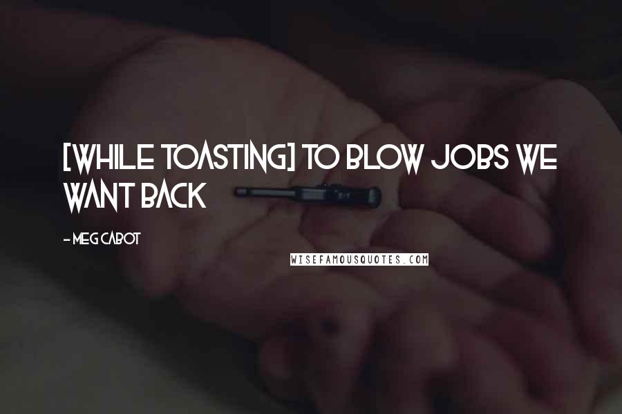 Meg Cabot Quotes: [while toasting] To blow jobs we want back