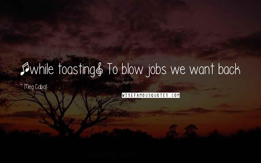 Meg Cabot Quotes: [while toasting] To blow jobs we want back