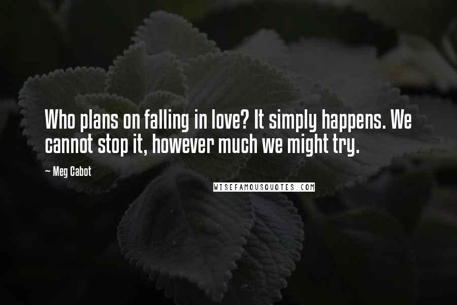 Meg Cabot Quotes: Who plans on falling in love? It simply happens. We cannot stop it, however much we might try.