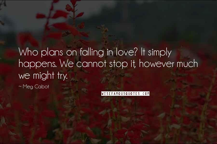 Meg Cabot Quotes: Who plans on falling in love? It simply happens. We cannot stop it, however much we might try.