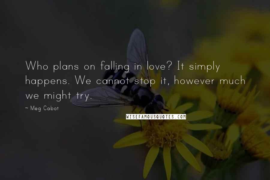 Meg Cabot Quotes: Who plans on falling in love? It simply happens. We cannot stop it, however much we might try.