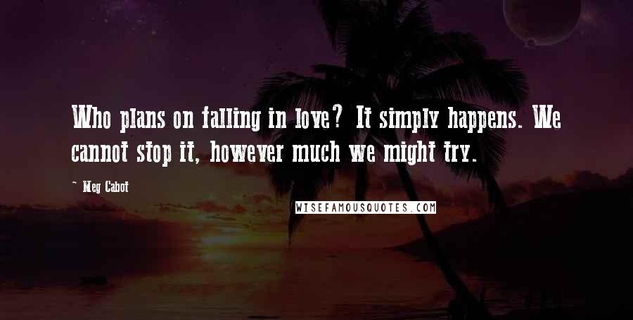 Meg Cabot Quotes: Who plans on falling in love? It simply happens. We cannot stop it, however much we might try.