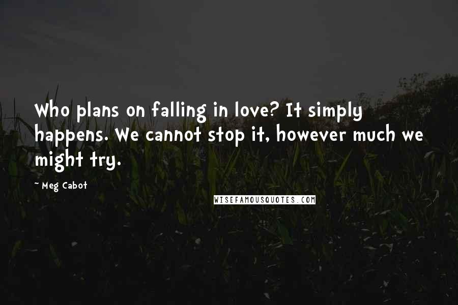 Meg Cabot Quotes: Who plans on falling in love? It simply happens. We cannot stop it, however much we might try.