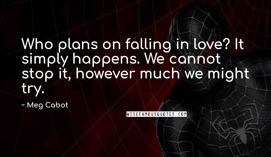 Meg Cabot Quotes: Who plans on falling in love? It simply happens. We cannot stop it, however much we might try.