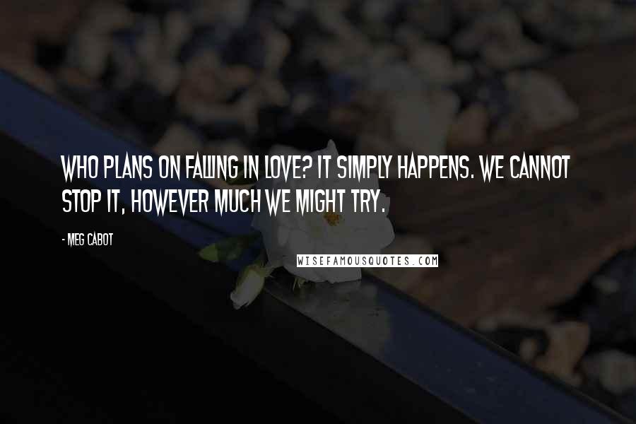 Meg Cabot Quotes: Who plans on falling in love? It simply happens. We cannot stop it, however much we might try.