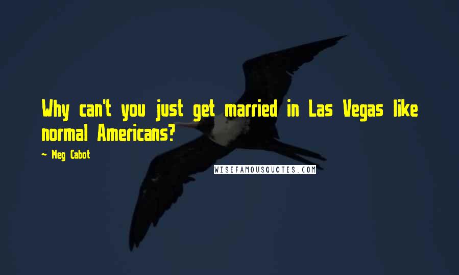 Meg Cabot Quotes: Why can't you just get married in Las Vegas like normal Americans?