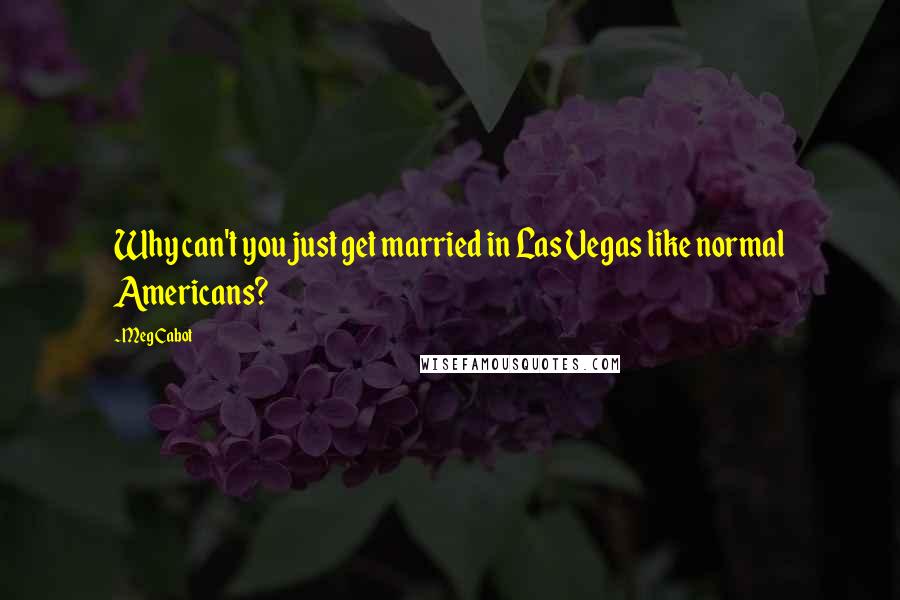 Meg Cabot Quotes: Why can't you just get married in Las Vegas like normal Americans?