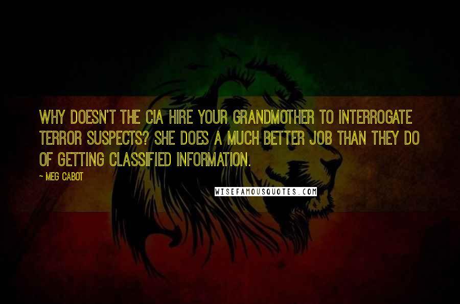 Meg Cabot Quotes: Why doesn't the CIA hire your grandmother to interrogate terror suspects? She does a much better job than they do of getting classified information.