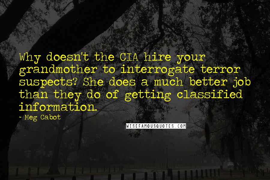Meg Cabot Quotes: Why doesn't the CIA hire your grandmother to interrogate terror suspects? She does a much better job than they do of getting classified information.
