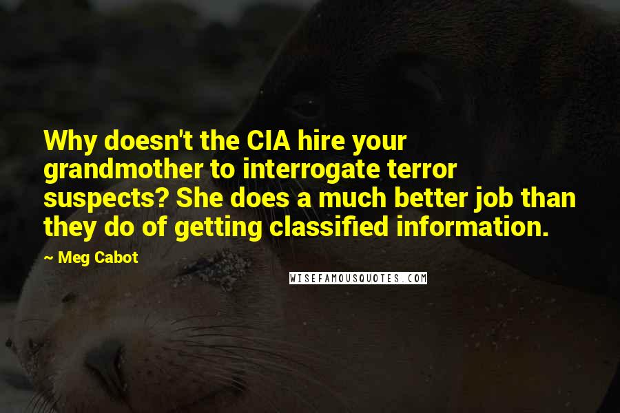 Meg Cabot Quotes: Why doesn't the CIA hire your grandmother to interrogate terror suspects? She does a much better job than they do of getting classified information.