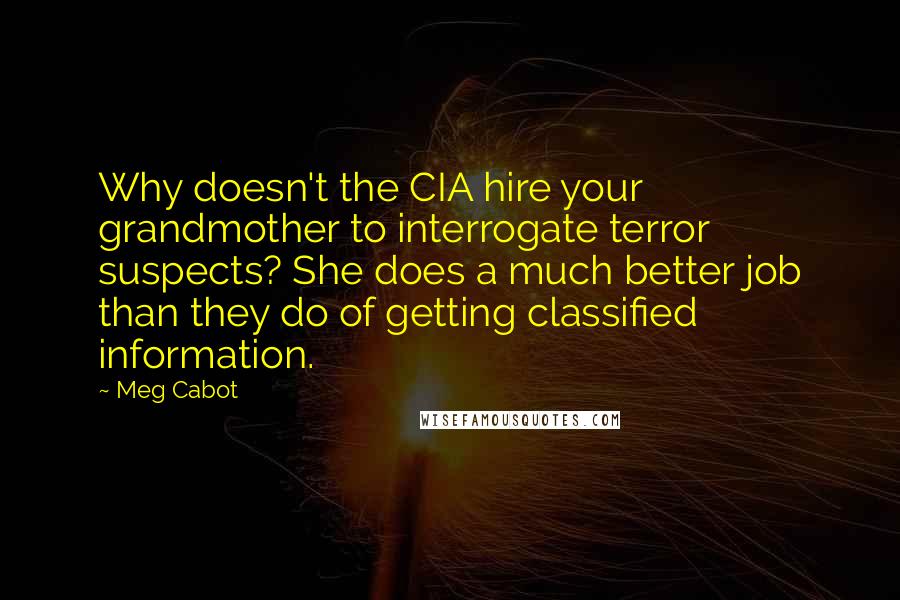 Meg Cabot Quotes: Why doesn't the CIA hire your grandmother to interrogate terror suspects? She does a much better job than they do of getting classified information.