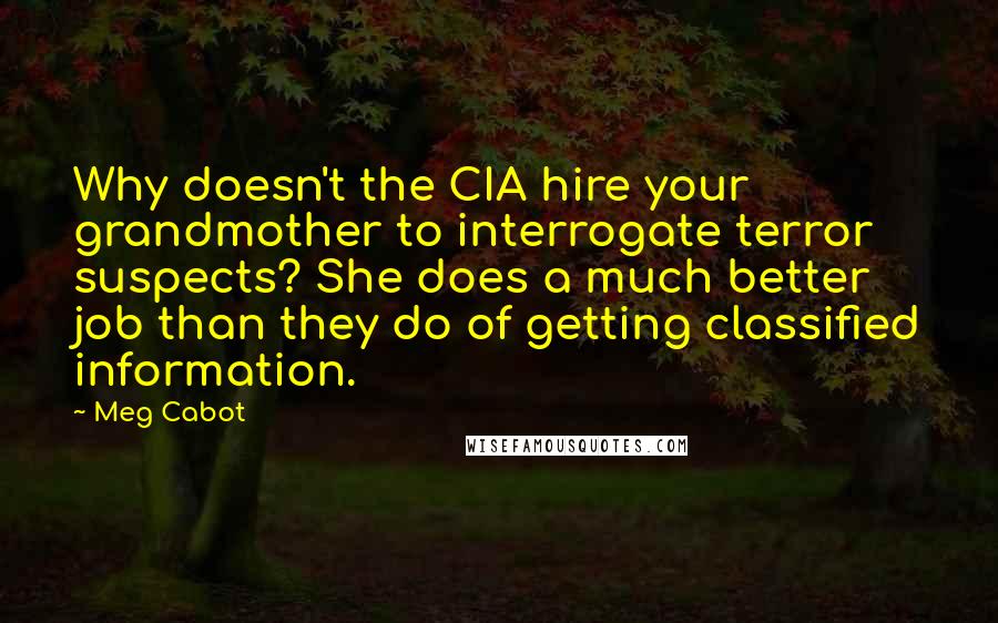 Meg Cabot Quotes: Why doesn't the CIA hire your grandmother to interrogate terror suspects? She does a much better job than they do of getting classified information.