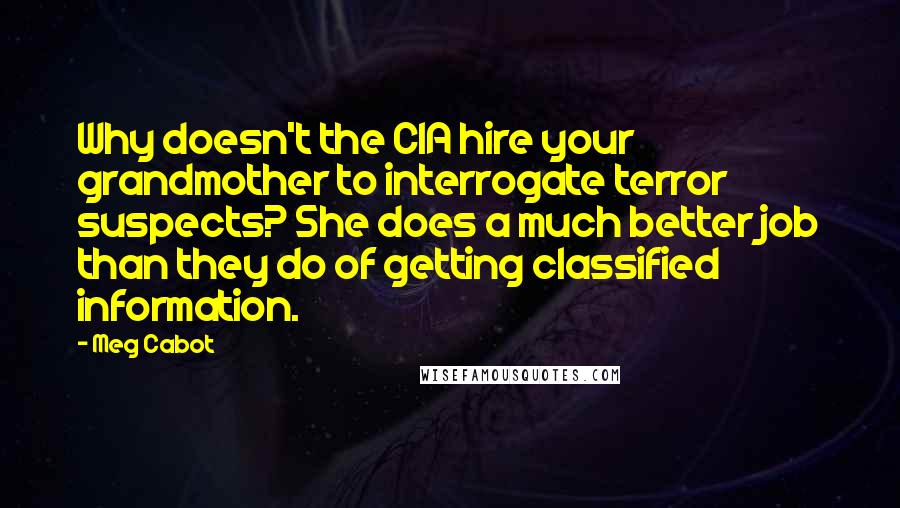 Meg Cabot Quotes: Why doesn't the CIA hire your grandmother to interrogate terror suspects? She does a much better job than they do of getting classified information.