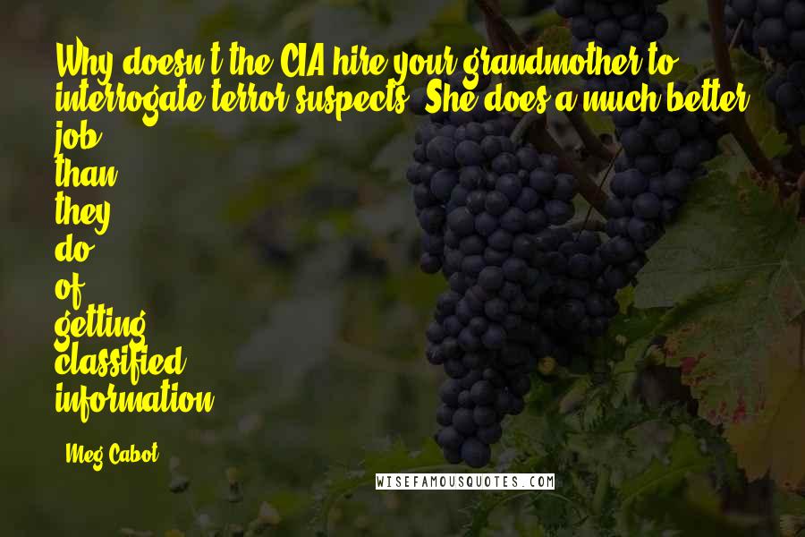 Meg Cabot Quotes: Why doesn't the CIA hire your grandmother to interrogate terror suspects? She does a much better job than they do of getting classified information.