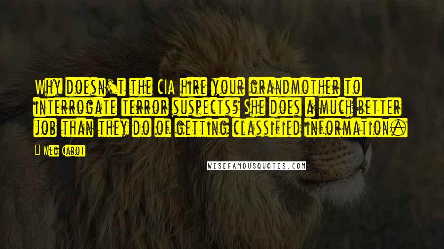 Meg Cabot Quotes: Why doesn't the CIA hire your grandmother to interrogate terror suspects? She does a much better job than they do of getting classified information.