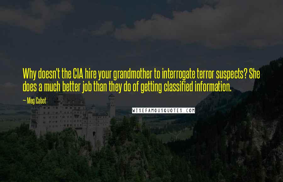 Meg Cabot Quotes: Why doesn't the CIA hire your grandmother to interrogate terror suspects? She does a much better job than they do of getting classified information.