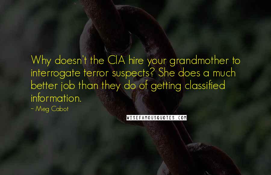 Meg Cabot Quotes: Why doesn't the CIA hire your grandmother to interrogate terror suspects? She does a much better job than they do of getting classified information.