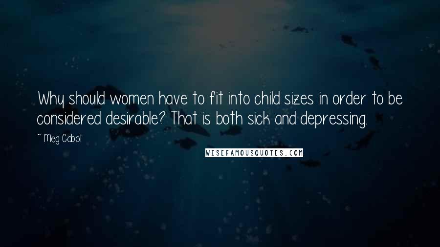 Meg Cabot Quotes: Why should women have to fit into child sizes in order to be considered desirable? That is both sick and depressing.