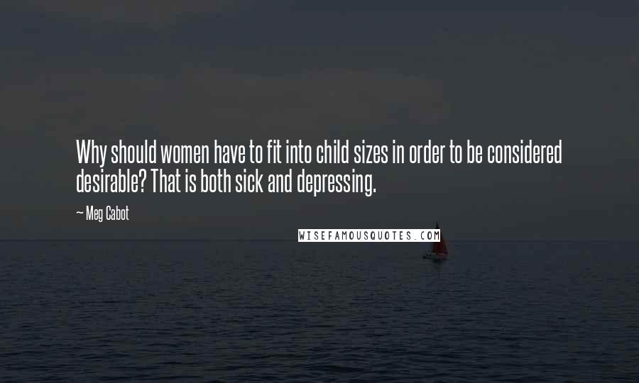 Meg Cabot Quotes: Why should women have to fit into child sizes in order to be considered desirable? That is both sick and depressing.