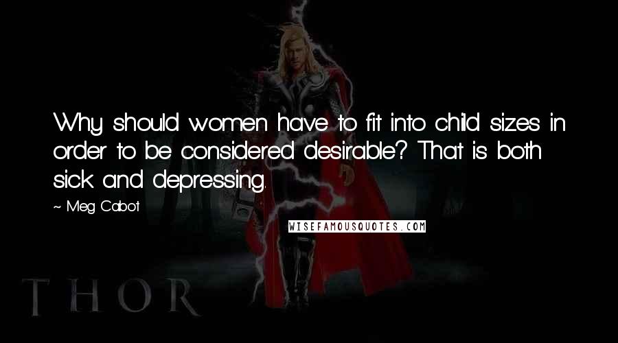 Meg Cabot Quotes: Why should women have to fit into child sizes in order to be considered desirable? That is both sick and depressing.