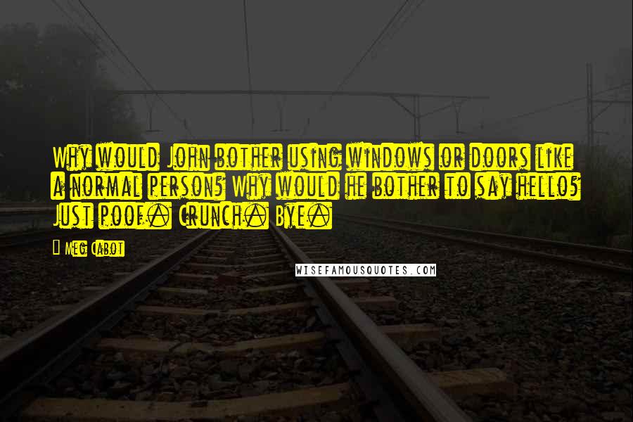 Meg Cabot Quotes: Why would John bother using windows or doors like a normal person? Why would he bother to say hello? Just poof. Crunch. Bye.