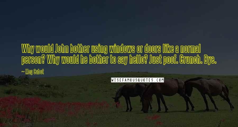 Meg Cabot Quotes: Why would John bother using windows or doors like a normal person? Why would he bother to say hello? Just poof. Crunch. Bye.