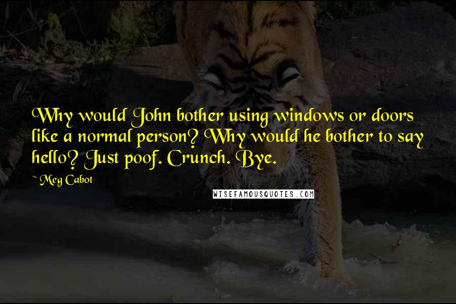 Meg Cabot Quotes: Why would John bother using windows or doors like a normal person? Why would he bother to say hello? Just poof. Crunch. Bye.