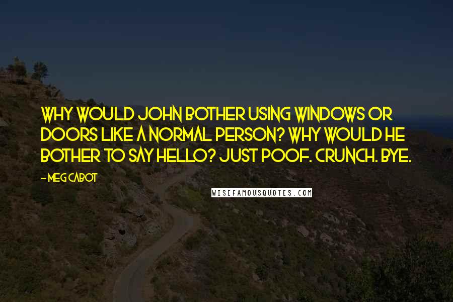 Meg Cabot Quotes: Why would John bother using windows or doors like a normal person? Why would he bother to say hello? Just poof. Crunch. Bye.