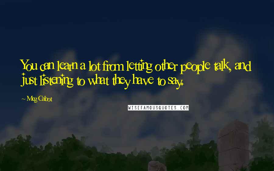 Meg Cabot Quotes: You can learn a lot from letting other people talk, and just listening to what they have to say.