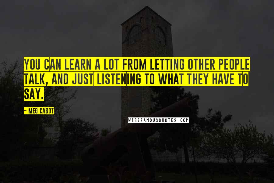 Meg Cabot Quotes: You can learn a lot from letting other people talk, and just listening to what they have to say.