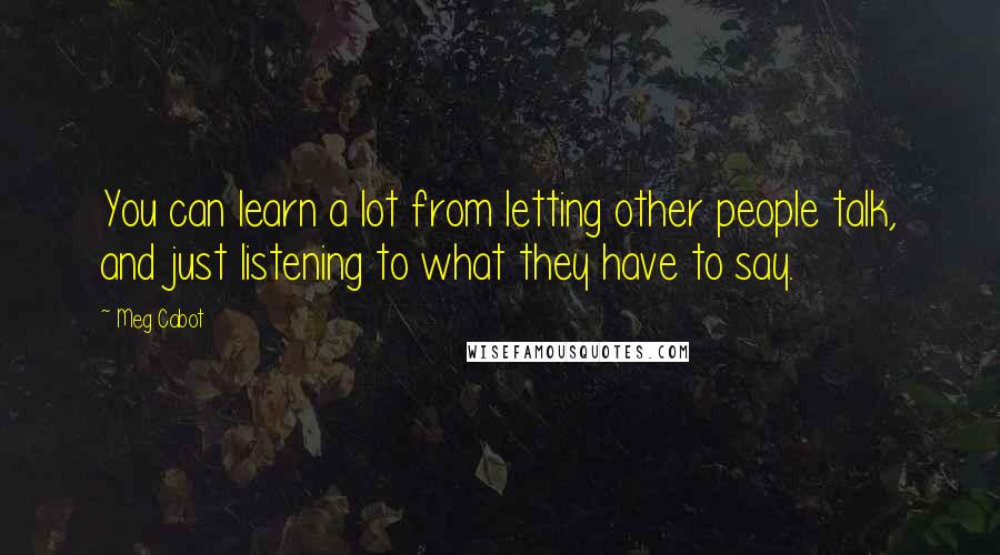 Meg Cabot Quotes: You can learn a lot from letting other people talk, and just listening to what they have to say.