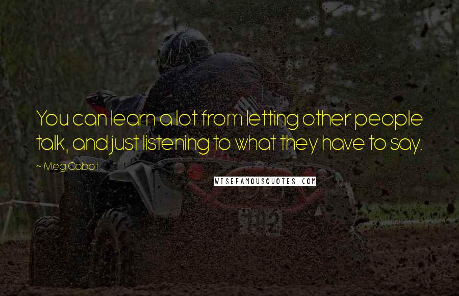 Meg Cabot Quotes: You can learn a lot from letting other people talk, and just listening to what they have to say.