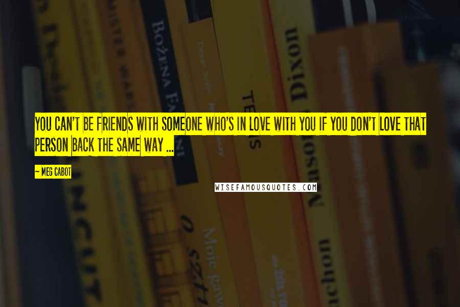 Meg Cabot Quotes: You can't be friends with someone who's in love with you if you don't love that person back the same way ...