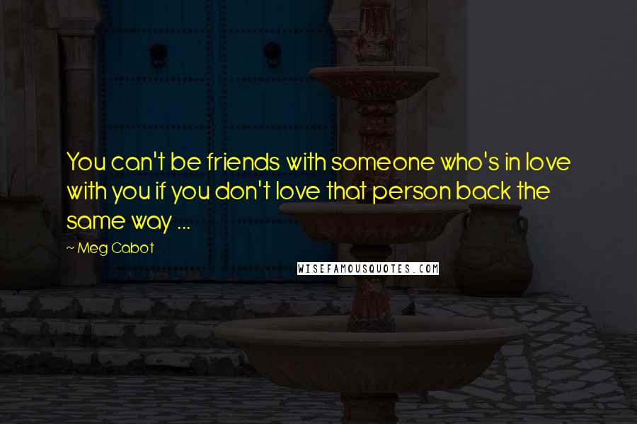 Meg Cabot Quotes: You can't be friends with someone who's in love with you if you don't love that person back the same way ...