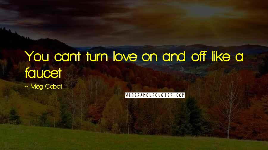 Meg Cabot Quotes: You can't turn love on and off like a faucet.