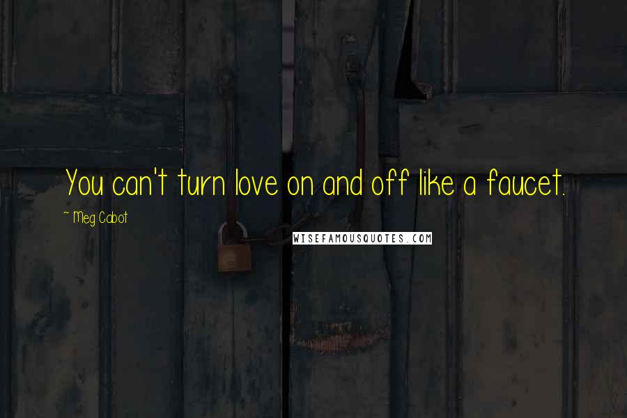 Meg Cabot Quotes: You can't turn love on and off like a faucet.