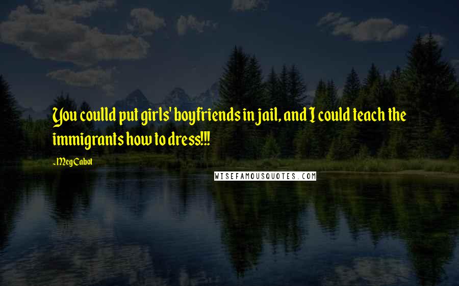 Meg Cabot Quotes: You coulld put girls' boyfriends in jail, and I could teach the immigrants how to dress!!!