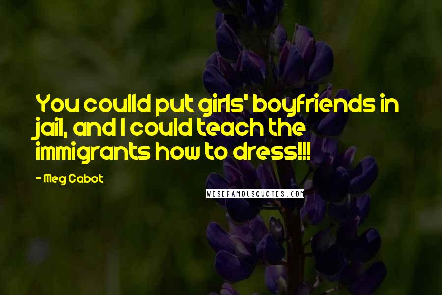 Meg Cabot Quotes: You coulld put girls' boyfriends in jail, and I could teach the immigrants how to dress!!!