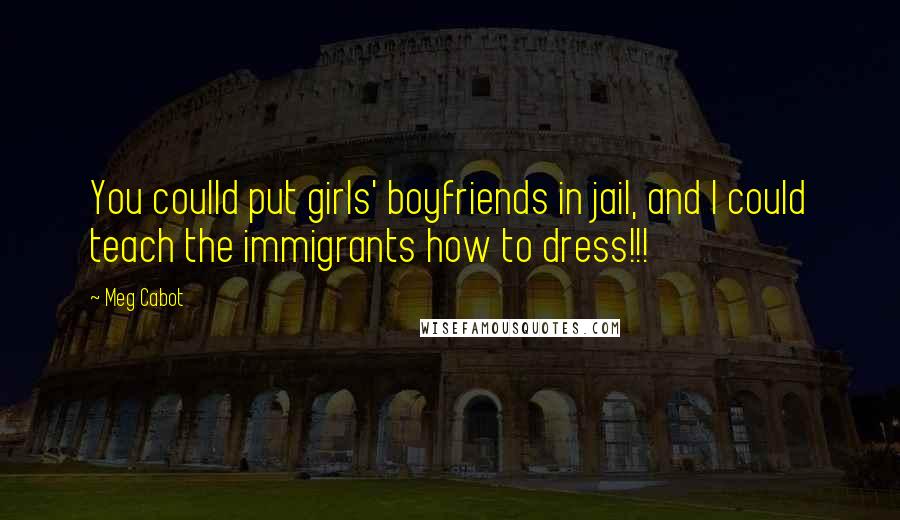 Meg Cabot Quotes: You coulld put girls' boyfriends in jail, and I could teach the immigrants how to dress!!!