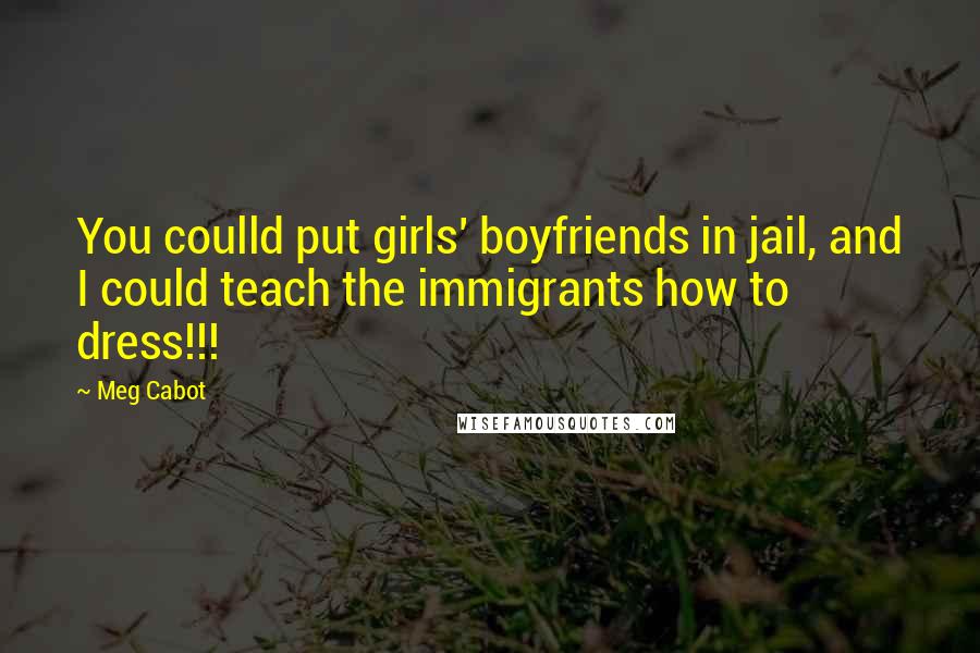 Meg Cabot Quotes: You coulld put girls' boyfriends in jail, and I could teach the immigrants how to dress!!!